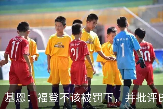 基恩：福登不该被罚下，并批评B费在红牌中的角色